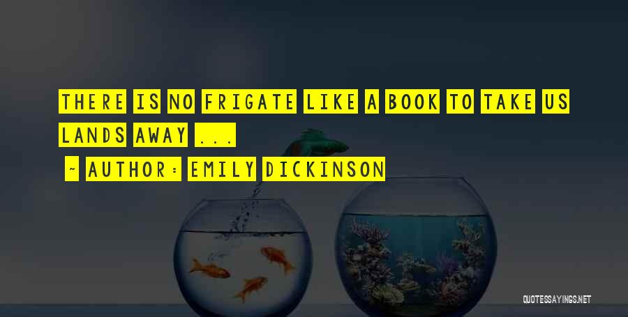 Emily Dickinson Quotes: There Is No Frigate Like A Book To Take Us Lands Away ...