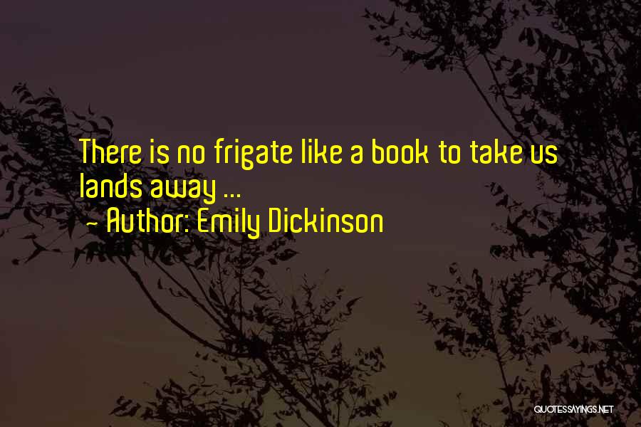 Emily Dickinson Quotes: There Is No Frigate Like A Book To Take Us Lands Away ...