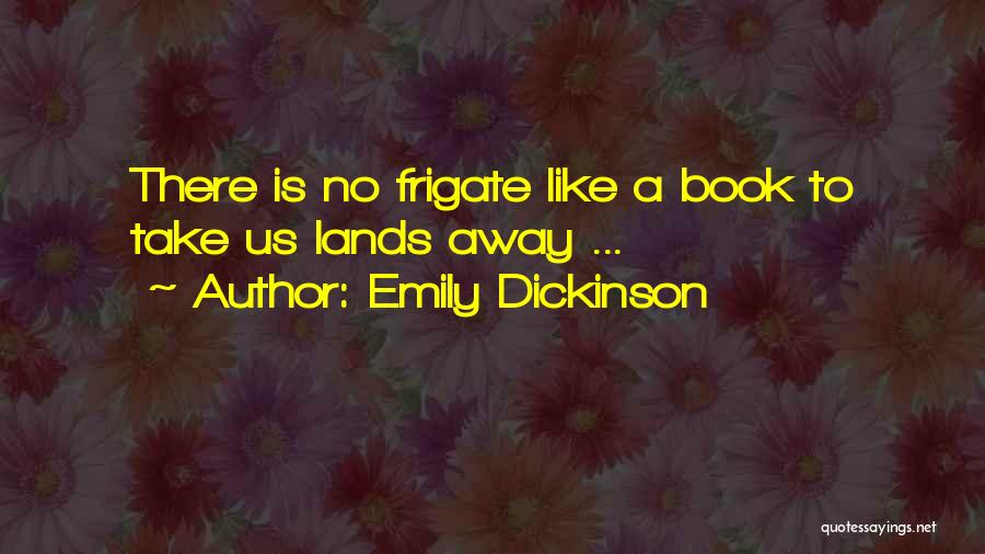 Emily Dickinson Quotes: There Is No Frigate Like A Book To Take Us Lands Away ...