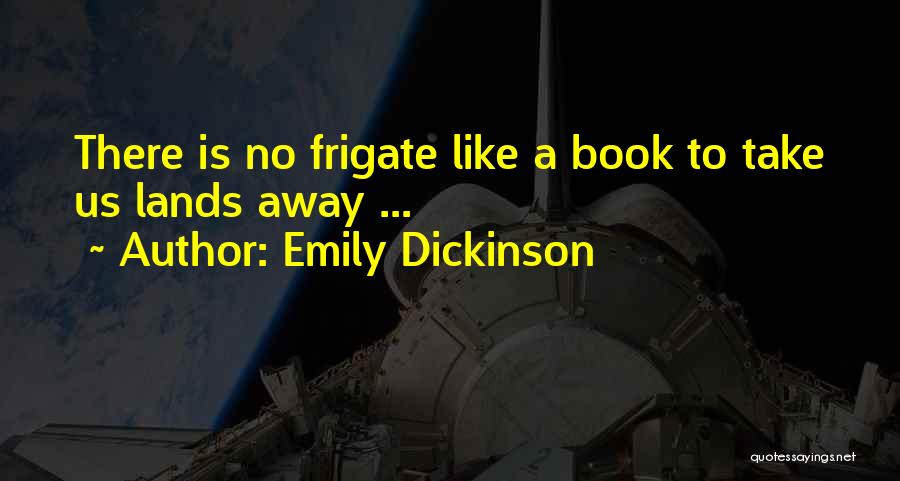 Emily Dickinson Quotes: There Is No Frigate Like A Book To Take Us Lands Away ...