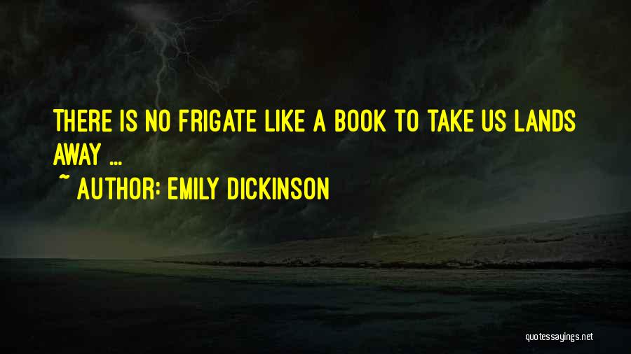 Emily Dickinson Quotes: There Is No Frigate Like A Book To Take Us Lands Away ...