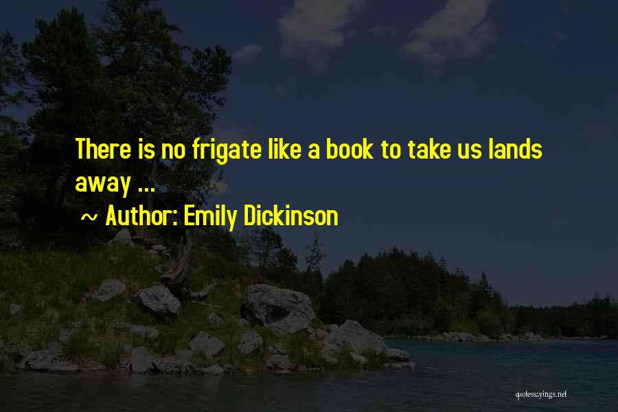 Emily Dickinson Quotes: There Is No Frigate Like A Book To Take Us Lands Away ...
