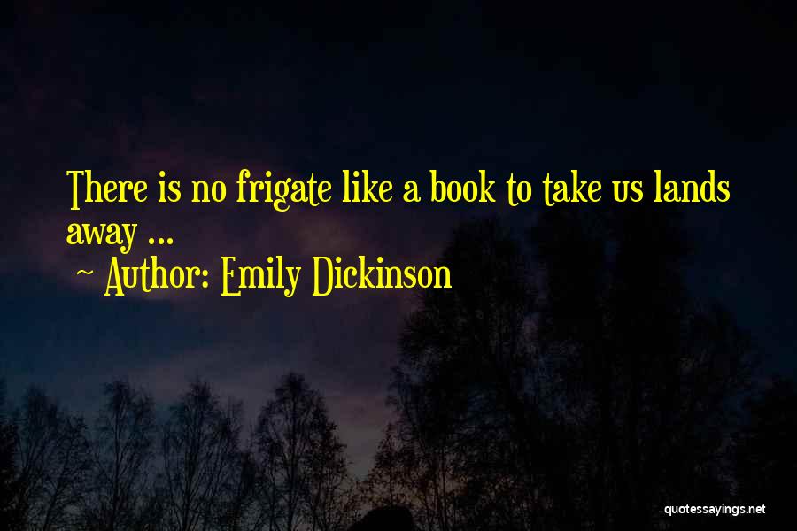 Emily Dickinson Quotes: There Is No Frigate Like A Book To Take Us Lands Away ...