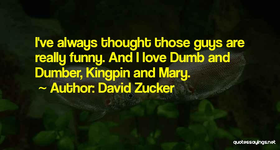 David Zucker Quotes: I've Always Thought Those Guys Are Really Funny. And I Love Dumb And Dumber, Kingpin And Mary.