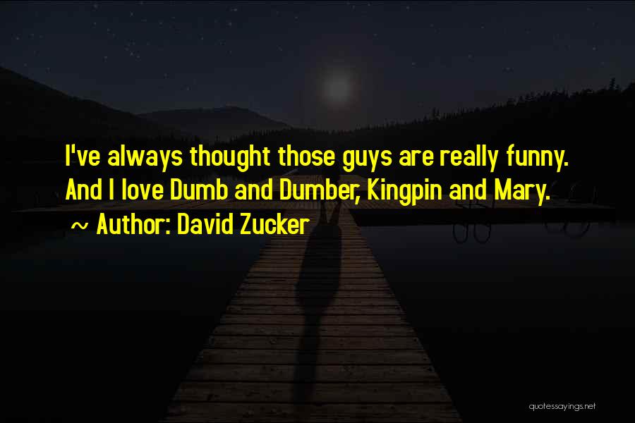 David Zucker Quotes: I've Always Thought Those Guys Are Really Funny. And I Love Dumb And Dumber, Kingpin And Mary.