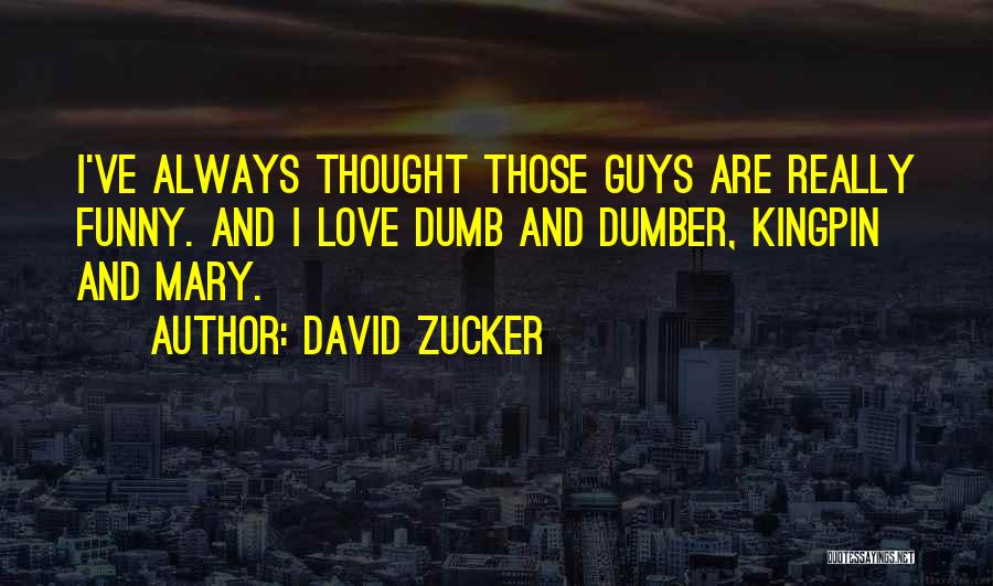 David Zucker Quotes: I've Always Thought Those Guys Are Really Funny. And I Love Dumb And Dumber, Kingpin And Mary.