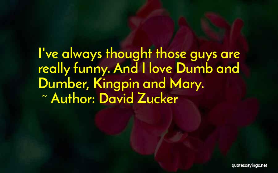 David Zucker Quotes: I've Always Thought Those Guys Are Really Funny. And I Love Dumb And Dumber, Kingpin And Mary.