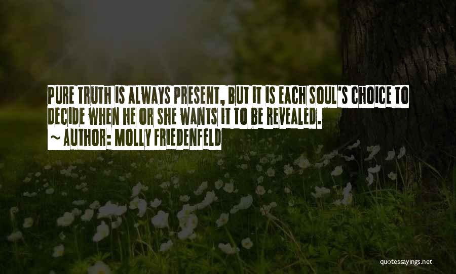 Molly Friedenfeld Quotes: Pure Truth Is Always Present, But It Is Each Soul's Choice To Decide When He Or She Wants It To