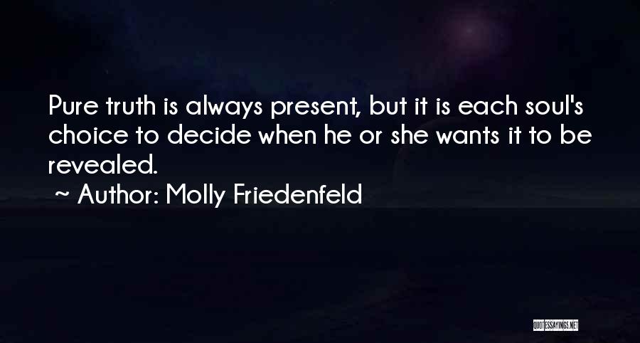 Molly Friedenfeld Quotes: Pure Truth Is Always Present, But It Is Each Soul's Choice To Decide When He Or She Wants It To