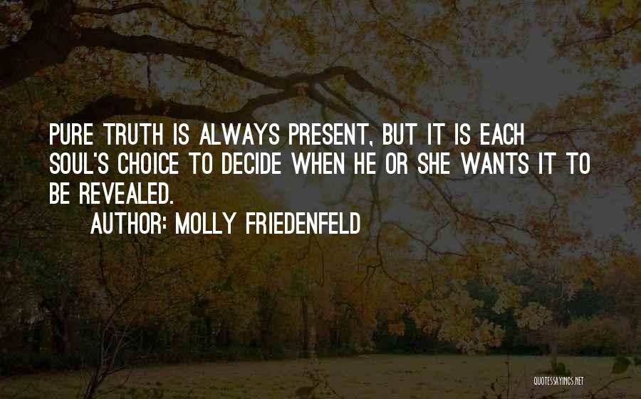 Molly Friedenfeld Quotes: Pure Truth Is Always Present, But It Is Each Soul's Choice To Decide When He Or She Wants It To