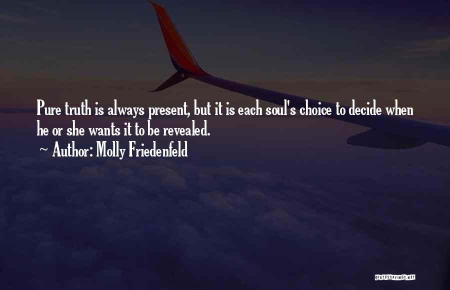 Molly Friedenfeld Quotes: Pure Truth Is Always Present, But It Is Each Soul's Choice To Decide When He Or She Wants It To