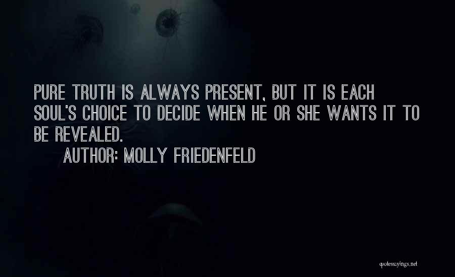 Molly Friedenfeld Quotes: Pure Truth Is Always Present, But It Is Each Soul's Choice To Decide When He Or She Wants It To