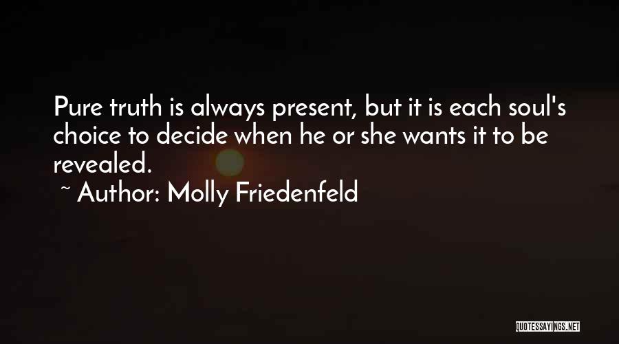 Molly Friedenfeld Quotes: Pure Truth Is Always Present, But It Is Each Soul's Choice To Decide When He Or She Wants It To