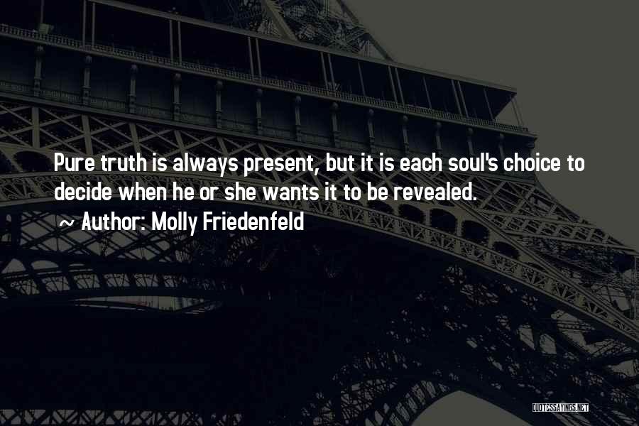 Molly Friedenfeld Quotes: Pure Truth Is Always Present, But It Is Each Soul's Choice To Decide When He Or She Wants It To