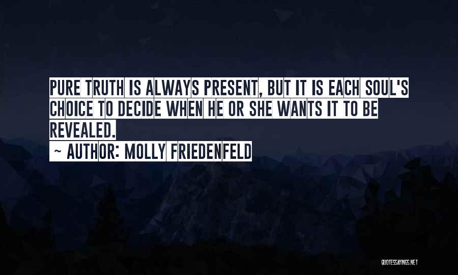 Molly Friedenfeld Quotes: Pure Truth Is Always Present, But It Is Each Soul's Choice To Decide When He Or She Wants It To