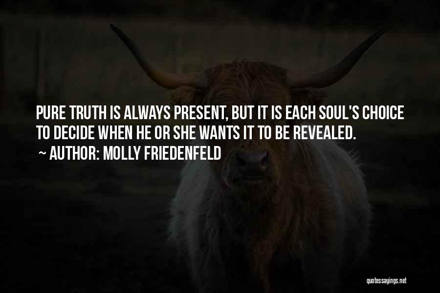 Molly Friedenfeld Quotes: Pure Truth Is Always Present, But It Is Each Soul's Choice To Decide When He Or She Wants It To