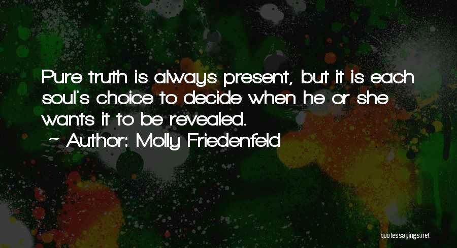 Molly Friedenfeld Quotes: Pure Truth Is Always Present, But It Is Each Soul's Choice To Decide When He Or She Wants It To