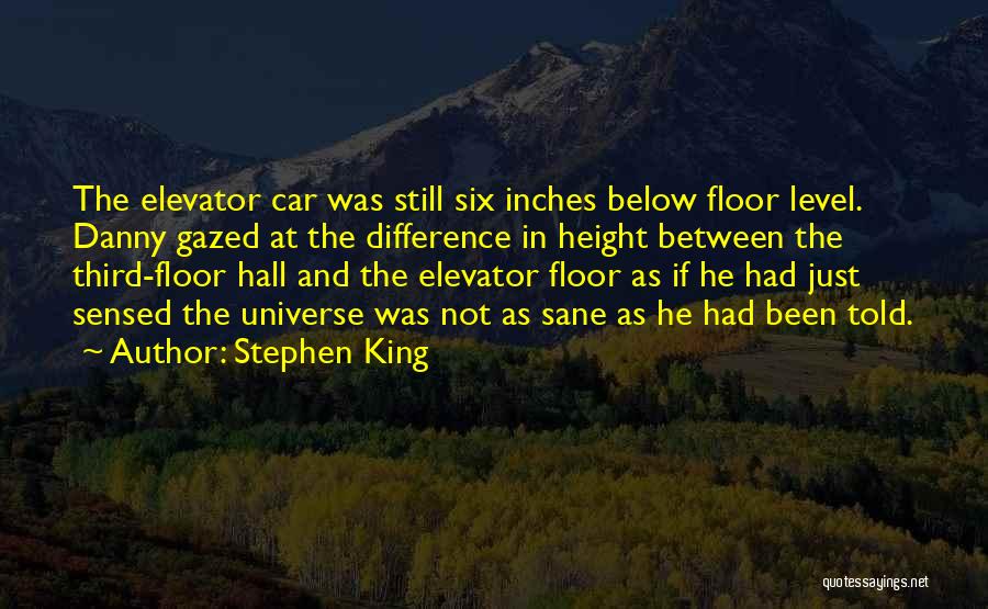 Stephen King Quotes: The Elevator Car Was Still Six Inches Below Floor Level. Danny Gazed At The Difference In Height Between The Third-floor