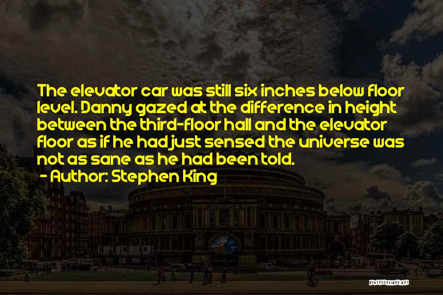 Stephen King Quotes: The Elevator Car Was Still Six Inches Below Floor Level. Danny Gazed At The Difference In Height Between The Third-floor