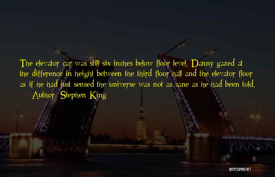 Stephen King Quotes: The Elevator Car Was Still Six Inches Below Floor Level. Danny Gazed At The Difference In Height Between The Third-floor