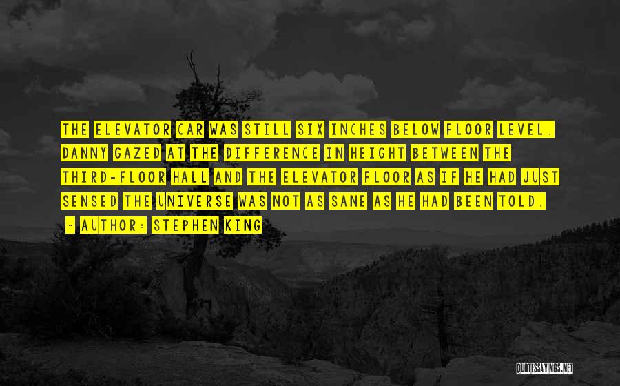 Stephen King Quotes: The Elevator Car Was Still Six Inches Below Floor Level. Danny Gazed At The Difference In Height Between The Third-floor