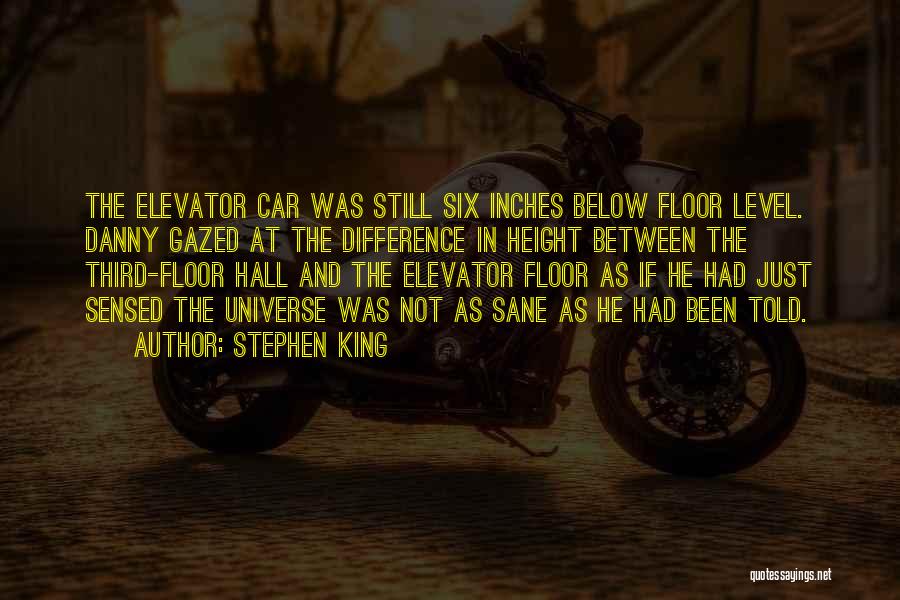 Stephen King Quotes: The Elevator Car Was Still Six Inches Below Floor Level. Danny Gazed At The Difference In Height Between The Third-floor