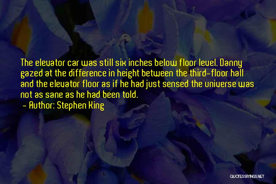 Stephen King Quotes: The Elevator Car Was Still Six Inches Below Floor Level. Danny Gazed At The Difference In Height Between The Third-floor