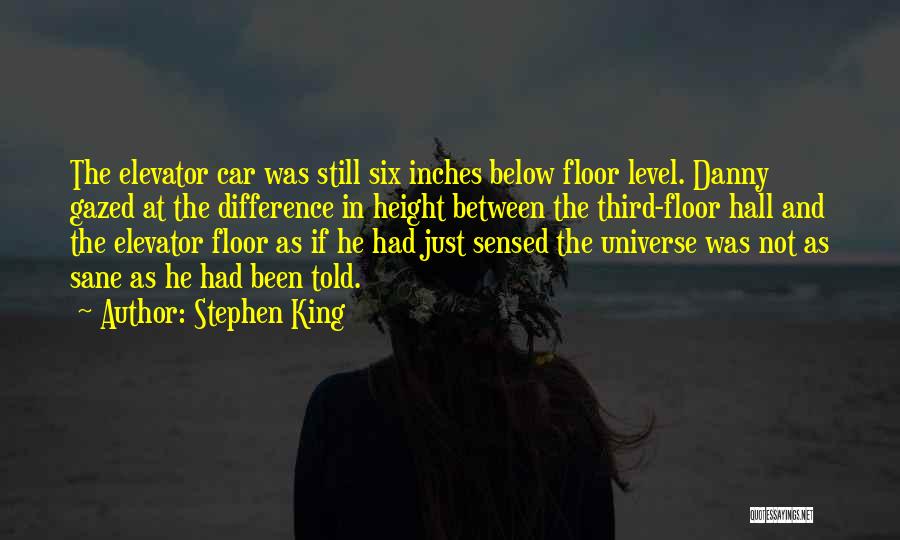 Stephen King Quotes: The Elevator Car Was Still Six Inches Below Floor Level. Danny Gazed At The Difference In Height Between The Third-floor