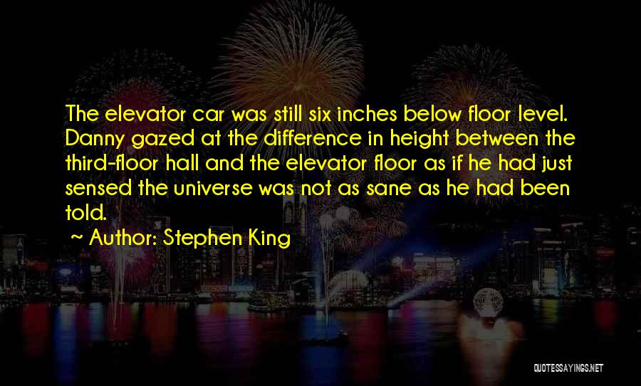 Stephen King Quotes: The Elevator Car Was Still Six Inches Below Floor Level. Danny Gazed At The Difference In Height Between The Third-floor