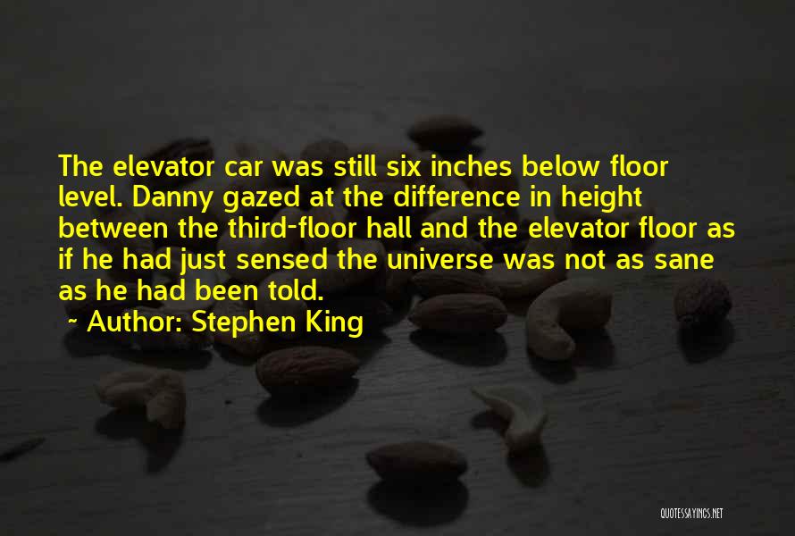 Stephen King Quotes: The Elevator Car Was Still Six Inches Below Floor Level. Danny Gazed At The Difference In Height Between The Third-floor