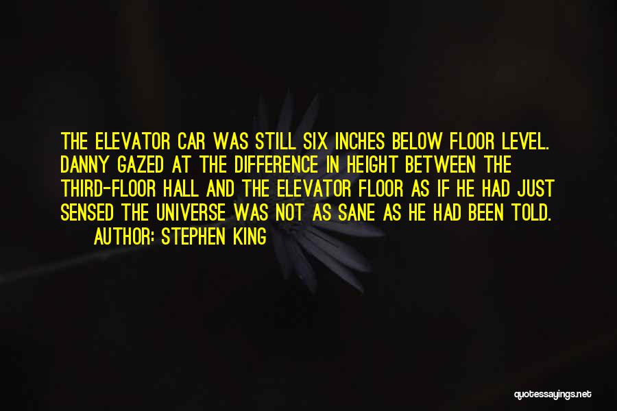 Stephen King Quotes: The Elevator Car Was Still Six Inches Below Floor Level. Danny Gazed At The Difference In Height Between The Third-floor