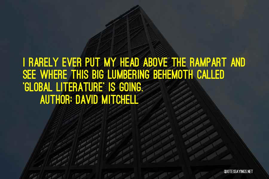 David Mitchell Quotes: I Rarely Ever Put My Head Above The Rampart And See Where This Big Lumbering Behemoth Called 'global Literature' Is