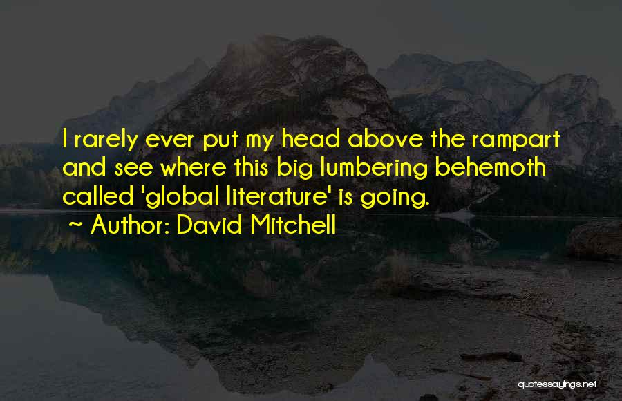 David Mitchell Quotes: I Rarely Ever Put My Head Above The Rampart And See Where This Big Lumbering Behemoth Called 'global Literature' Is