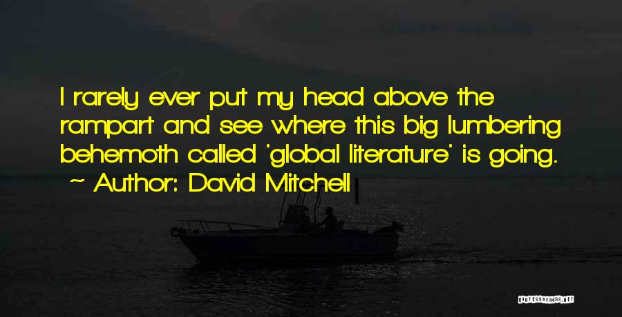 David Mitchell Quotes: I Rarely Ever Put My Head Above The Rampart And See Where This Big Lumbering Behemoth Called 'global Literature' Is