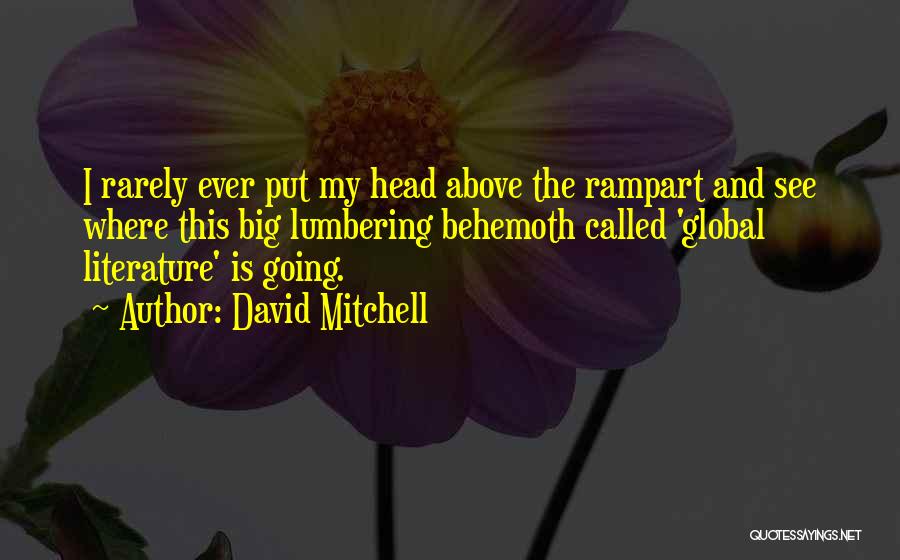 David Mitchell Quotes: I Rarely Ever Put My Head Above The Rampart And See Where This Big Lumbering Behemoth Called 'global Literature' Is