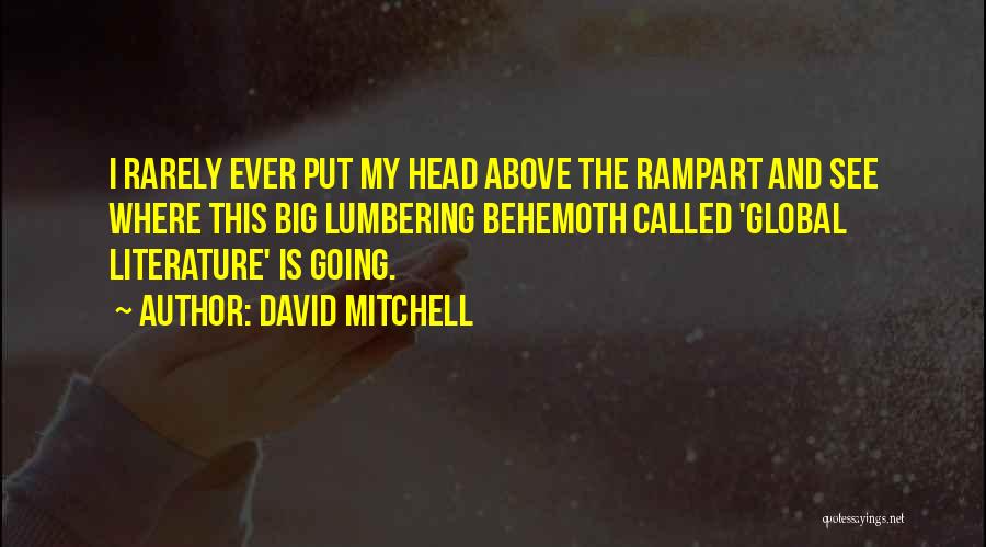 David Mitchell Quotes: I Rarely Ever Put My Head Above The Rampart And See Where This Big Lumbering Behemoth Called 'global Literature' Is
