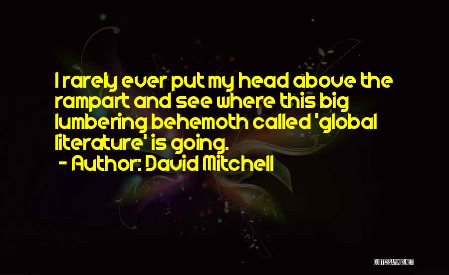 David Mitchell Quotes: I Rarely Ever Put My Head Above The Rampart And See Where This Big Lumbering Behemoth Called 'global Literature' Is