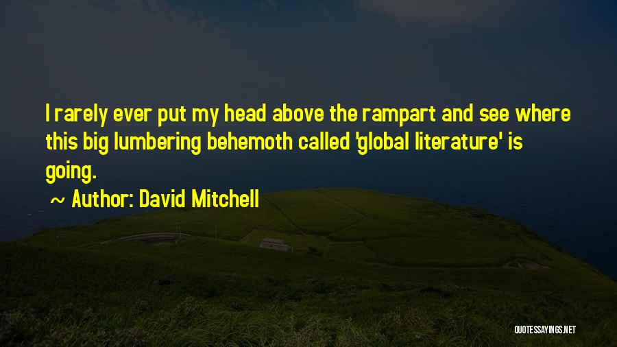 David Mitchell Quotes: I Rarely Ever Put My Head Above The Rampart And See Where This Big Lumbering Behemoth Called 'global Literature' Is