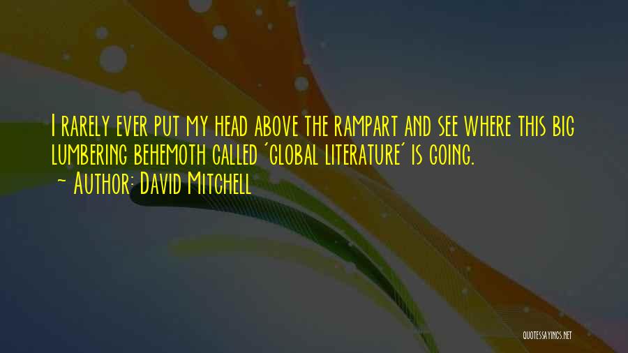 David Mitchell Quotes: I Rarely Ever Put My Head Above The Rampart And See Where This Big Lumbering Behemoth Called 'global Literature' Is