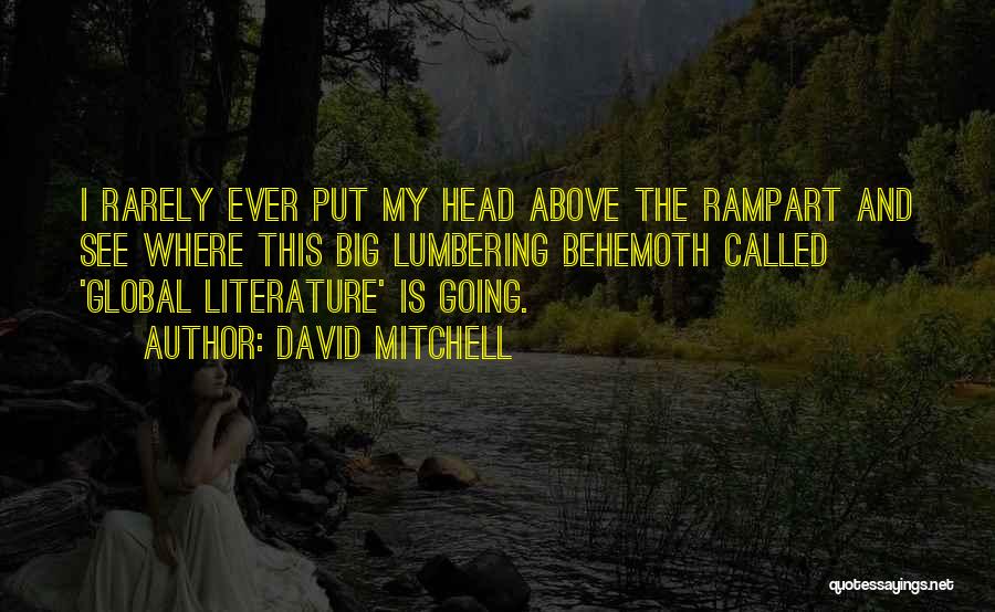 David Mitchell Quotes: I Rarely Ever Put My Head Above The Rampart And See Where This Big Lumbering Behemoth Called 'global Literature' Is