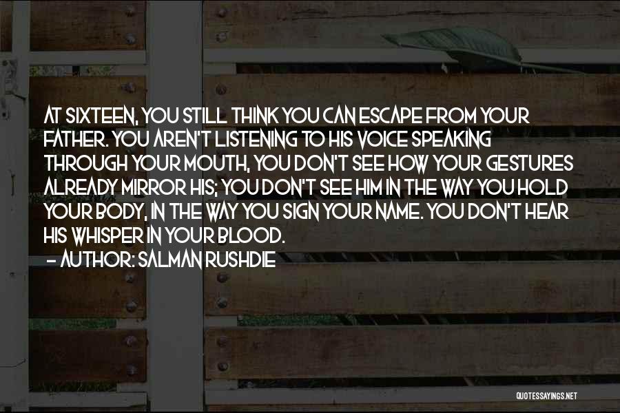 Salman Rushdie Quotes: At Sixteen, You Still Think You Can Escape From Your Father. You Aren't Listening To His Voice Speaking Through Your