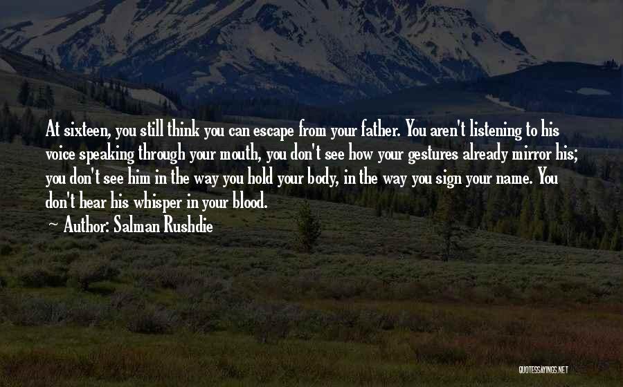 Salman Rushdie Quotes: At Sixteen, You Still Think You Can Escape From Your Father. You Aren't Listening To His Voice Speaking Through Your