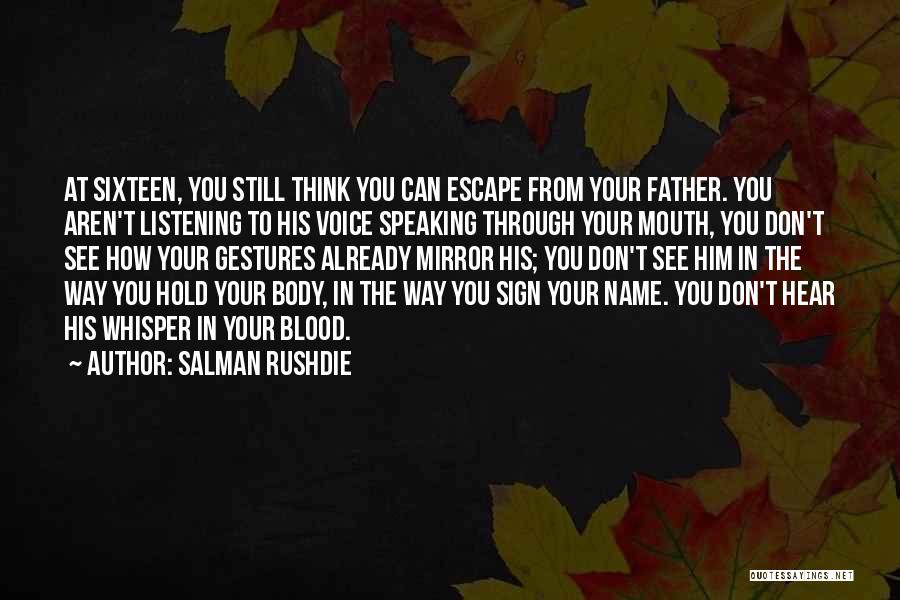 Salman Rushdie Quotes: At Sixteen, You Still Think You Can Escape From Your Father. You Aren't Listening To His Voice Speaking Through Your