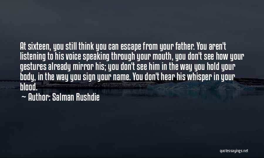 Salman Rushdie Quotes: At Sixteen, You Still Think You Can Escape From Your Father. You Aren't Listening To His Voice Speaking Through Your