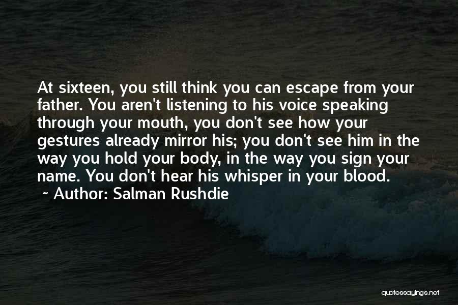 Salman Rushdie Quotes: At Sixteen, You Still Think You Can Escape From Your Father. You Aren't Listening To His Voice Speaking Through Your