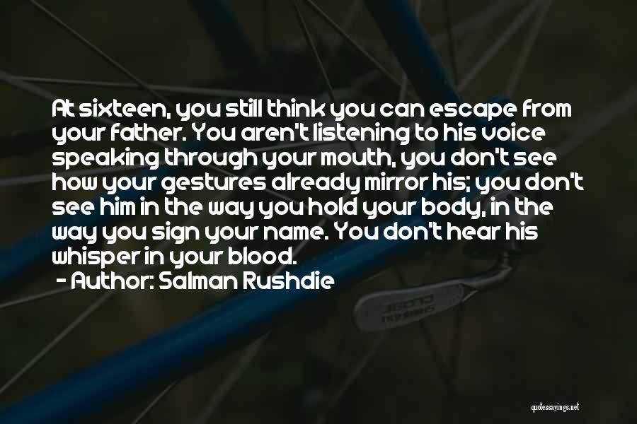 Salman Rushdie Quotes: At Sixteen, You Still Think You Can Escape From Your Father. You Aren't Listening To His Voice Speaking Through Your