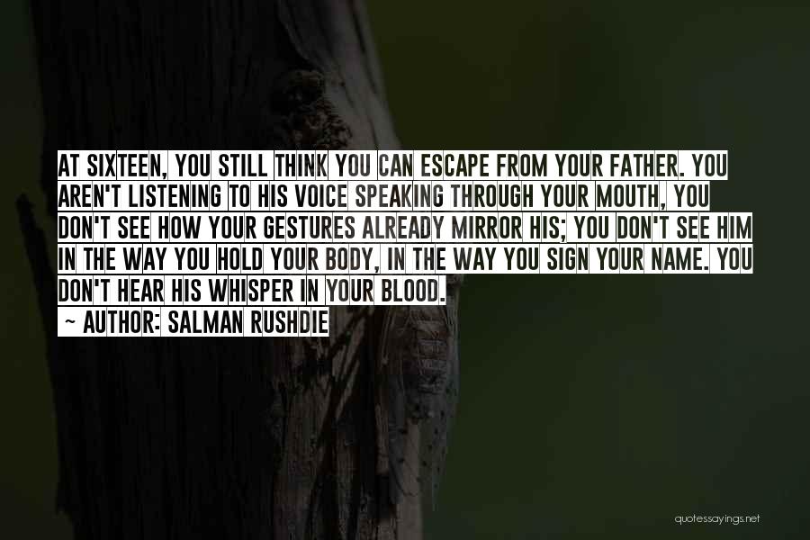 Salman Rushdie Quotes: At Sixteen, You Still Think You Can Escape From Your Father. You Aren't Listening To His Voice Speaking Through Your