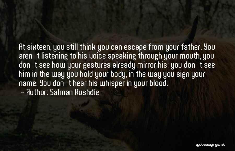 Salman Rushdie Quotes: At Sixteen, You Still Think You Can Escape From Your Father. You Aren't Listening To His Voice Speaking Through Your