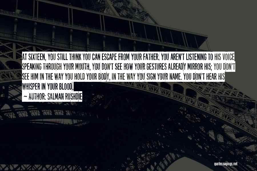 Salman Rushdie Quotes: At Sixteen, You Still Think You Can Escape From Your Father. You Aren't Listening To His Voice Speaking Through Your