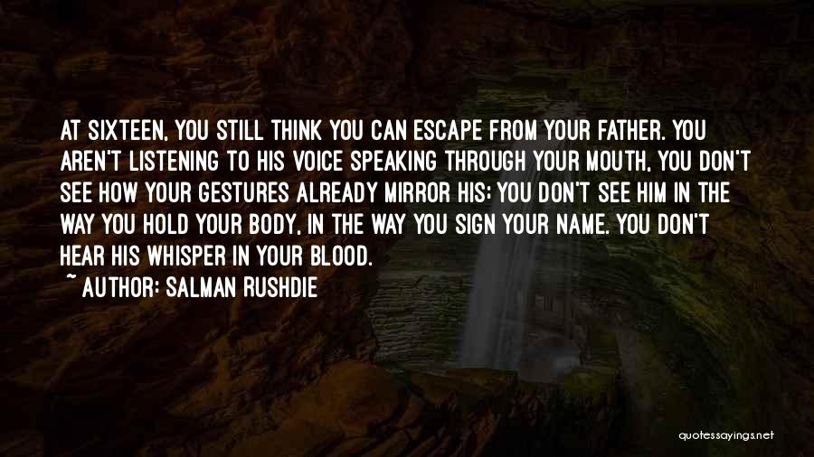 Salman Rushdie Quotes: At Sixteen, You Still Think You Can Escape From Your Father. You Aren't Listening To His Voice Speaking Through Your